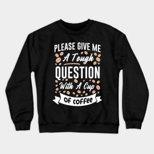 Please give me a tough question with a cup of coffee Crewneck Sweatshirt